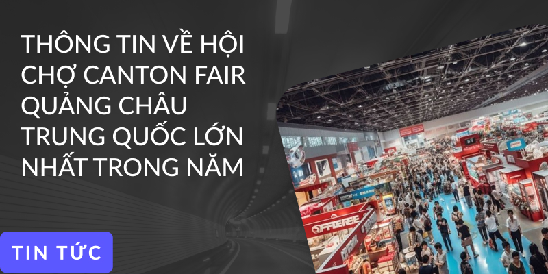 Thông tin về hội chợ Canton Fair Quảng Châu Trung Quốc lớn nhất 2024