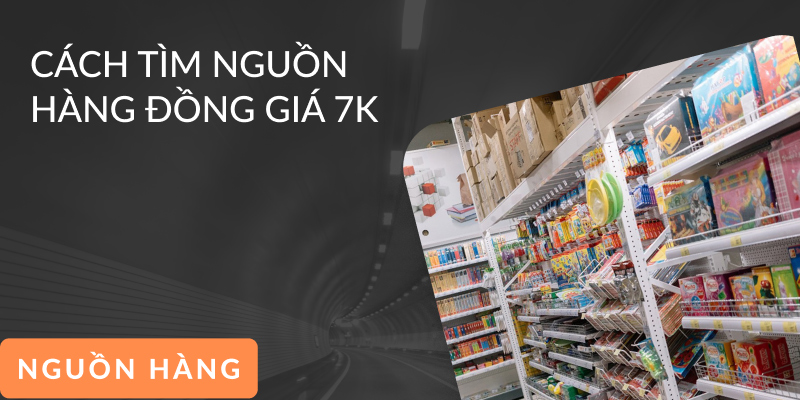 Cách Tìm Nguồn Hàng Đồng Giá 7k Chiết Khấu Cao Về Kinh Doanh