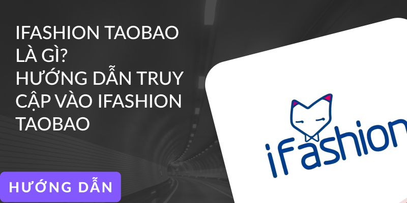 Ifashion Taobao là gì? Hướng dẫn truy cập vào Ifashion Taobao