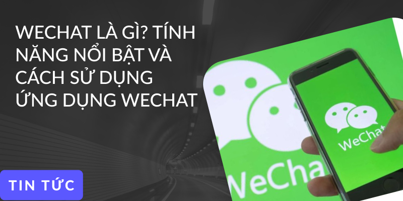 Wechat là gì? Tính năng nổi bật và cách sử dụng ứng dụng Wechat