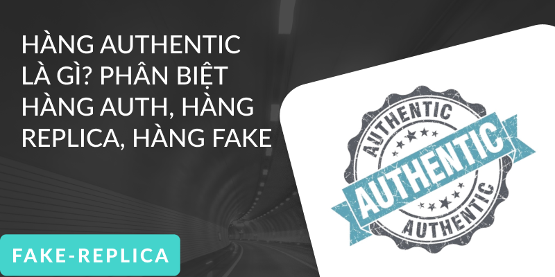 Hàng Authentic Là Gì? Phân Biệt Hàng Auth, Hàng Replica, Hàng Fake